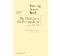 Painting Beyond Itself - The Medium in the Post-medium Condition (Sternberg Press / Institut Für Kunstkritik)