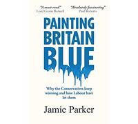 Painting Britain Blue: Why the Conservatives keep winning and how Labour have let them