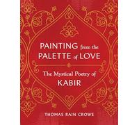 Painting from the Palette of Love: The Mystical Poetry of Kabir