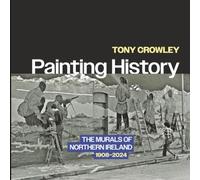 Painting History: The Murals of Northern Ireland, 1908-2024