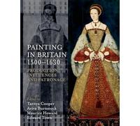Painting in Britain 1500-1630: Production, Influences, and Patronage