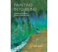 Painting into Being: Underground Art during China’s Cultural Revolution (Harvard East Asian Monographs)