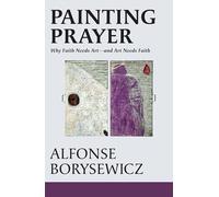 Painting Prayer: Why Faith Needs Art - and Art Needs Faith