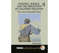 Painting, Science, and the Perception of Coloured Shadows: ‘The Most Beautiful Blue’ (Science and the Arts since 1750)