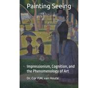 Painting Seeing: Impressionism, Cognition, and the Phenomenology of Art (The Art Series)