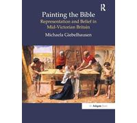 Painting the Bible: Representation and Belief in Mid-Victorian Britain (British Art and Visual Culture since 1750 New Readings)