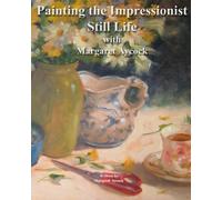Painting The Impressionist Still Life With Margaret Aycock: Volume 1 (Oil Painting Instructional Books by Margaret Aycock)