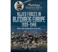 Painting Wargaming Figures: Allied Forces in Blitzkrieg Europe, 1939 1940: British, French, Belgian, Dutch and Polish Forces