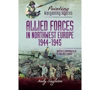 Painting Wargaming Figures - Allied Forces in Northwest Europe, 1944-45 : British and Commonwealth, US and Free French