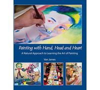Painting with Hand, Head, and Heart: A Natural Approach to Learning the Art of Painting