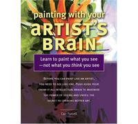 Painting With Your Artist's Brain: Learn to Paint What You See, Not What You Think You See