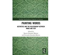 Painting Words: Aesthetics and the Relationship between Image and Text (Routledge Interdisciplinary Perspectives on Literature)