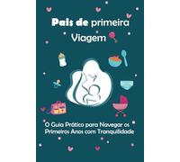 Pais de primeira viagem: O Guia Prático para Navegar os Primeiros Anos com Tranquilidade: 1