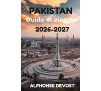 PAKISTAN Guida di viaggio 2026-2027: La guida essenziale per viaggi sicuri, autentici e indimenticabili