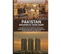 Pakistan Reiseführer 2025-2026: Entdecken Sie das Herz Südasiens: Kulturwunder, Naturschönheiten, Reisetipps, verborgene Schätze und wichtige Einblicke für jeden Abenteurer