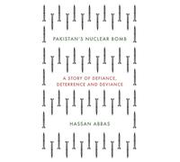 Pakistan's Nuclear Bomb: A Story of Defiance, Deterrence, and Deviance