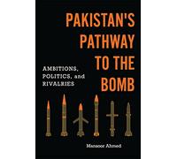 Pakistan's Pathway to the Bomb: Ambitions, Politics, and Rivalries (South Asia in World Affairs series)
