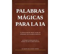 Palabras Magicas IA: 100 prompts simples de ChatGPT, Claude y Gemini para mejorar tu trabajo, tu dinero, tu familia y tu vida diaria - en español fácil (AI Magic words)