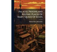 Palaces, Prisons,and Resting Places Of Mary, Queen Of Scots