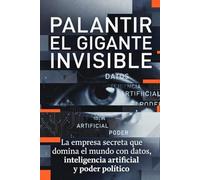 PALANTIR: EL GIGANTE INVISIBLE: La empresa secreta que domina el mundo con datos, inteligencia artificial y poder político
