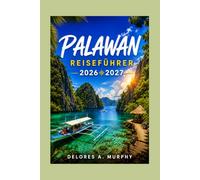 PALAWAN REISEFÜHRER 2026 2027: Philippinen-Urlaubsplaner mit El Nido, Coron, Puerto Princesa-Reiserouten, lokalen Tipps und Hotels