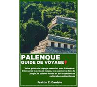PALENQUE GUIDE DE VOYAGE: Votre guide de voyage essentiel pour Palenque : Découvrez les ruines mayas, les aventures dans la jungle, la cuisine locale et des expériences culturelles authentiques
