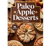 Paleo Apple Desserts: Naturally Sweet, Grain-Free, and Dairy-Free Treats - Simple Paleo Apple Recipes for Pies, Crisps, Cakes, and Cozy Comfort Desserts (Purely Paleo Desserts)