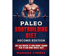 PALEO BODYBUILDING DiET SECOND EDITION: ADD LEAN PROTEIN TO YOUR WEIGHT TRAINING PLAN To GAIN MORE MUSCLE MASS