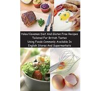 Paleo/Caveman Diet And Gluten Free Recipes Tailored For British Tastes Using Foods Commonly Available In English Stores And Supermarkets