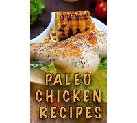 Paleo Chicken Recipes: 45 Step-by-Step, Easy to Make, Healthy Chicken Recipes: Caveman Diet - Paleo Cookbook: Volume 1 (Paleo Diet)