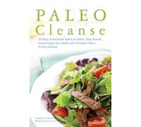Paleo Cleanse: 30 Days of Ancestral Eating to Detox, Drop Pounds, Supercharge Your Health and Transition into a Primal Lifestyle