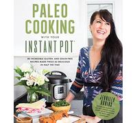Paleo Cooking With Your Instant Pot: 80 Incredible Gluten- and Grain-Free Recipes Made Twice as Delicious in Half the Time
