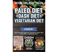 Paleo Diet + Dash Diet + Vegetarian Diet: 3 Books in 1: The Complete Beginner's Bundle to Paleo Diet, Dash Diet & Vegetarian Diet
