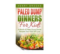 Paleo Dump Dinners: Paleo Dump Dinners For Kids - A Month of Paleo Dump Dinner Recipes Your Kids Will Love