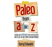 Paleo from A to Z: A reference guide to better health through nutrition and lifestyle. How to eat, live and thrive as nature intended!