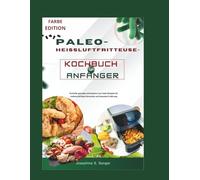 paleo-heissluftfritteuse-kochbuch für anfänger: Schnelle gesunde und leckere Low-Carb-Rezepte für vielbeschäftigte Menschen und Gesunde Ernährung