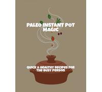 Paleo Instant Pot Magic: Quick & Healthy Recipes For The Busy Person