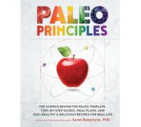 Paleo Principles: The Science Behind the Paleo Template, Step-by-Step Guides, Meal Plans, and 200 + Healthy & Delicious Recipes for Real Life