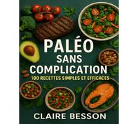 Paléo Sans Complication : 100 Recettes Simples et Efficaces: Perdez du poids, gagnez en énergie et régalez-vous au quotidien