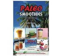 PALEO SMOOTHIES COOKBOOK: 350+ Customize Quick and Easy Paleo Smoothies with Endless Flavor Combinations