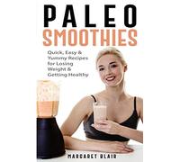 Paleo Smoothies: Quick, Easy & Yummy Recipes for Losing Weight & Getting Healthy (Nutritious Diet Cookbooks)
