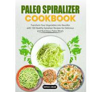 Paleo Spiralizer Cookbook: Transform Your Vegetables into Noodles with 100 Healthy Spiralizer Recipes for Delicious and Nutritious Paleo Meals