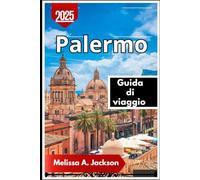 Palermo Guida di viaggio 2025: Alla scoperta dei vicoli nascosti, dei monumenti storici e dei sapori locali della Sicilia