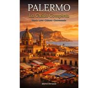 Palermo La Guida Completa: Storia, cultura, itinerari e segreti di una città unica - Tutto quello che devi sapere per visitarla con qualsiasi budget