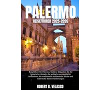 PALERMO REISEFÜHRER 2025-2026: Reiseführer für Palermo, Sizilien: Erkunden Sie die historische Altstadt, die arabisch-normannische Architektur, die ... Küche und malerische Küstenwanderungen