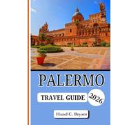 PALERMO TRAVEL GUIDE 2026: The Updated Companion to Journey Through Sicily’s Historic Heart, Itineraries, Hidden Gems, Money-Saving Secrets Without the Tourist Traps and Seaside Beauty.