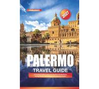 PALERMO TRAVEL GUIDE 2027: A Practical Guide to Discovering New Destinations, Saving Money, and Making Every Journey Easier