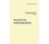 PALESTINE DISPOSSESSED: How the Law Organized the Dispossession of a People