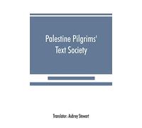 Palestine Pilgrims' Text Society: Itinerary from Bordeaux to Jerusalem, The Bordeaux Pilgrim (333 A.D.)