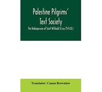 Palestine Pilgrims' Text Society; The Hodceporicon of Saint Willibald (Circa 754 A.D.)